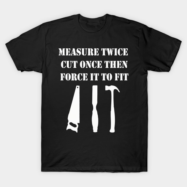 Measure Twice Cut Once Then Force It To Fit T-Shirt by Pretr=ty